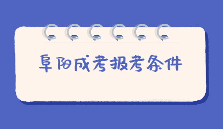 2021年安徽阜阳成考报名条件是什么？