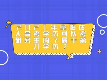 2021年阜阳成人高考学历可以考研究生吗属于第几学历