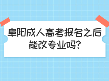 阜阳成人高考报名之后能改专业吗