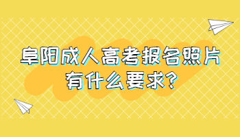 阜阳成人高考报名照片有什么要求