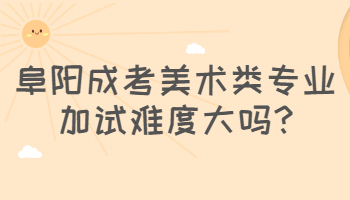 阜阳成考美术类专业加试难度大吗