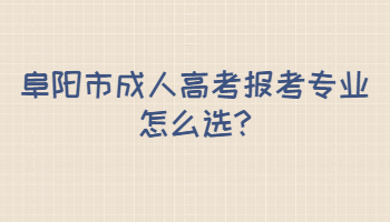 阜阳市成人高考报考专业怎么选