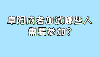 阜阳成考加试哪些人需要参加